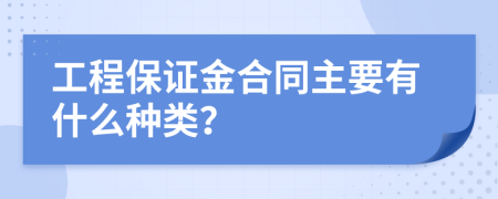 工程保證金合同主要有什么種類？