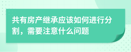 共有房產(chǎn)繼承應(yīng)該如何進(jìn)行分割，需要注意什么問題