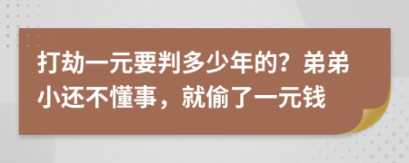 打劫一元要判多少年的？弟弟小還不懂事，就偷了一元錢