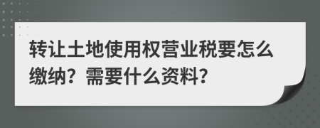 轉(zhuǎn)讓土地使用權(quán)營業(yè)稅要怎么繳納？需要什么資料？