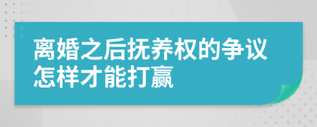 離婚之后撫養(yǎng)權的爭議怎樣才能打贏