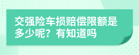 交強(qiáng)險(xiǎn)車損賠償限額是多少呢？有知道嗎