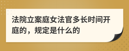 法院立案庭女法官多長(zhǎng)時(shí)間開(kāi)庭的，規(guī)定是什么的