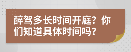 醉駕多長時間開庭？你們知道具體時間嗎？
