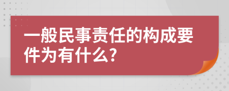 一般民事責(zé)任的構(gòu)成要件為有什么?