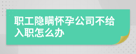 職工隱瞞懷孕公司不給入職怎么辦