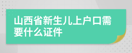 山西省新生兒上戶口需要什么證件