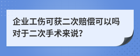 企業(yè)工傷可獲二次賠償可以嗎對(duì)于二次手術(shù)來(lái)說(shuō)？