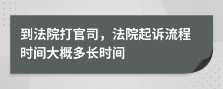 到法院打官司，法院起訴流程時(shí)間大概多長(zhǎng)時(shí)間