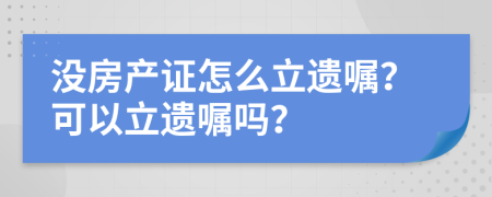 沒(méi)房產(chǎn)證怎么立遺囑？可以立遺囑嗎？
