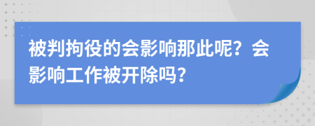 被判拘役的會(huì)影響那此呢？會(huì)影響工作被開(kāi)除嗎？