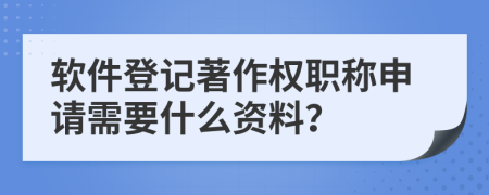 軟件登記著作權(quán)職稱申請(qǐng)需要什么資料?