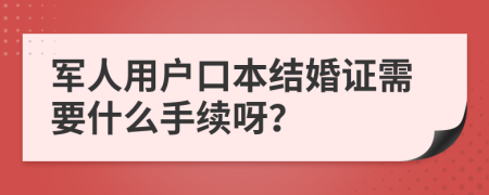 軍人用戶口本結(jié)婚證需要什么手續(xù)呀？