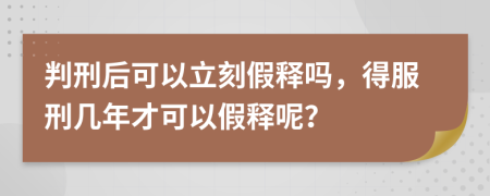 判刑后可以立刻假釋嗎，得服刑幾年才可以假釋呢？