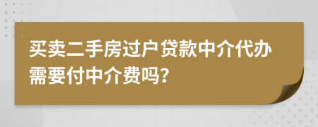 買(mǎi)賣(mài)二手房過(guò)戶貸款中介代辦需要付中介費(fèi)嗎？