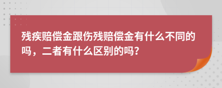 殘疾賠償金跟傷殘賠償金有什么不同的嗎，二者有什么區(qū)別的嗎？