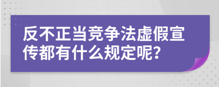 反不正當競爭法虛假宣傳都有什么規(guī)定呢？