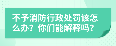 不予消防行政處罰該怎么辦？你們能解釋嗎？