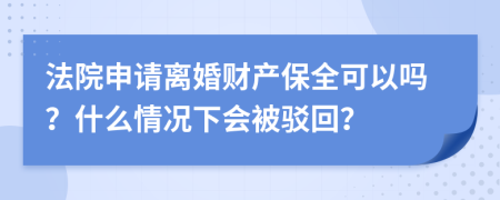 法院申請離婚財產(chǎn)保全可以嗎？什么情況下會被駁回？