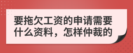 要拖欠工資的申請(qǐng)需要什么資料，怎樣仲裁的