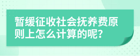 暫緩征收社會(huì)撫養(yǎng)費(fèi)原則上怎么計(jì)算的呢？