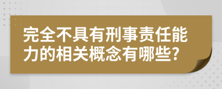 完全不具有刑事責(zé)任能力的相關(guān)概念有哪些?
