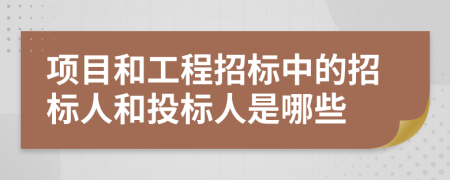 項目和工程招標中的招標人和投標人是哪些