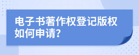 電子書著作權(quán)登記版權(quán)如何申請(qǐng)？
