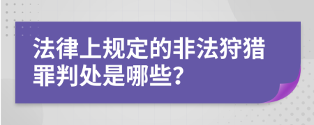 法律上規定的非法狩獵罪判處是哪些？
