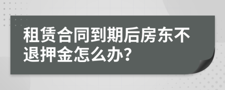 租賃合同到期后房東不退押金怎么辦？