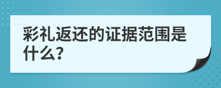 彩禮返還的證據范圍是什么？