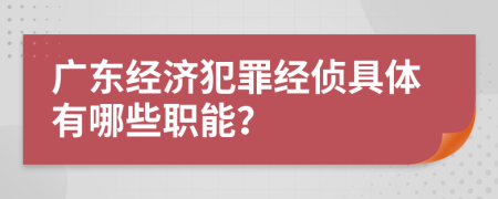 廣東經(jīng)濟(jì)犯罪經(jīng)偵具體有哪些職能？