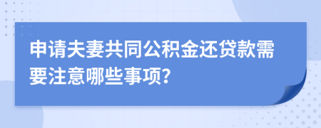 申請(qǐng)夫妻共同公積金還貸款需要注意哪些事項(xiàng)？