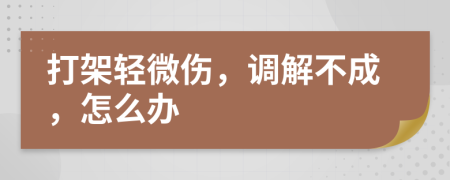 打架輕微傷，調(diào)解不成，怎么辦