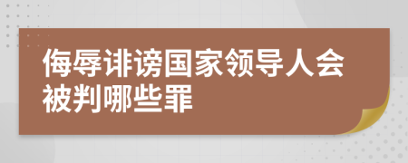 侮辱誹謗國(guó)家領(lǐng)導(dǎo)人會(huì)被判哪些罪