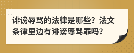 誹謗辱罵的法律是哪些？法文條律里邊有誹謗辱罵罪嗎？