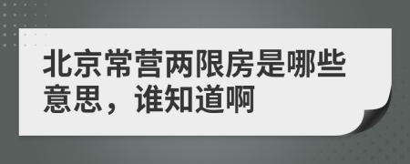 北京常營(yíng)兩限房是哪些意思，誰知道啊