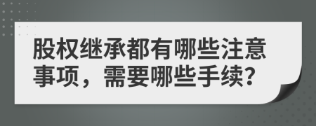 股權(quán)繼承都有哪些注意事項(xiàng)，需要哪些手續(xù)？