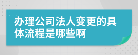 辦理公司法人變更的具體流程是哪些啊