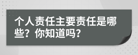 個人責(zé)任主要責(zé)任是哪些？你知道嗎？