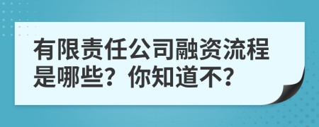 有限責(zé)任公司融資流程是哪些？你知道不？