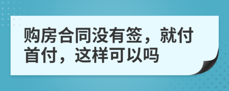 購房合同沒有簽，就付首付，這樣可以嗎