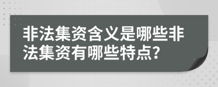 非法集資含義是哪些非法集資有哪些特點？