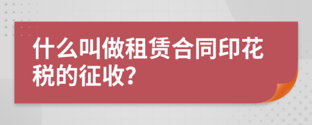 什么叫做租賃合同印花稅的征收？