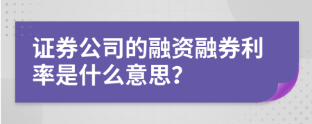 證券公司的融資融券利率是什么意思？