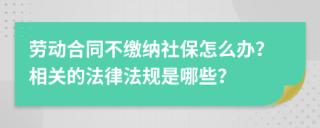 勞動合同不繳納社保怎么辦？相關的法律法規(guī)是哪些？
