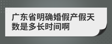 廣東省明確婚假產假天數(shù)是多長時間啊