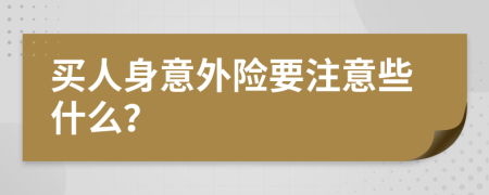 買人身意外險要注意些什么？