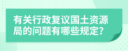 有關(guān)行政復議國土資源局的問題有哪些規(guī)定？