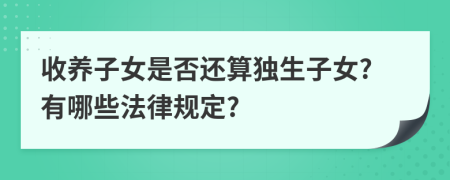 收養(yǎng)子女是否還算獨生子女?有哪些法律規(guī)定?